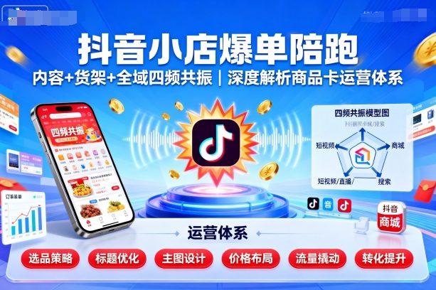 抖音小店爆单陪跑，内容＋货架＋全域四频共振，深度解析抖音商品卡运营体系-吾爱自习网
