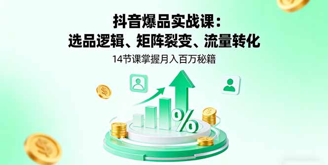 抖音爆品实战课：选品逻辑、矩阵裂变、流量转化，14节课掌握月入百万秘籍-吾爱自习网