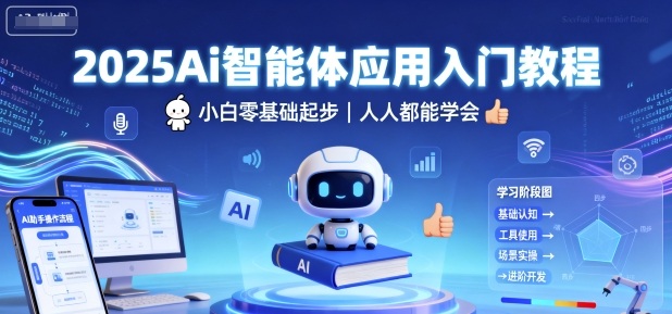 2025Ai智能体应用入门教程，小白零基础起步，人人都能学会-吾爱自习网