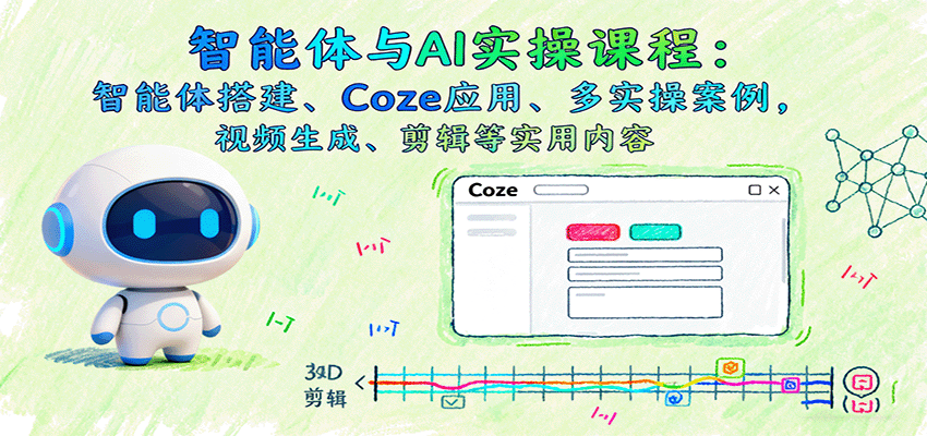 智能体与AI实操课程：智能体搭建、Coze应用、多实操案例，视频生成、剪辑等实用内容-吾爱自习网