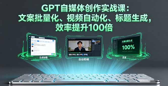 GPT自媒体创作实战课：文案批量化、视频自动化、标题生成，效率提升100倍-吾爱自习网