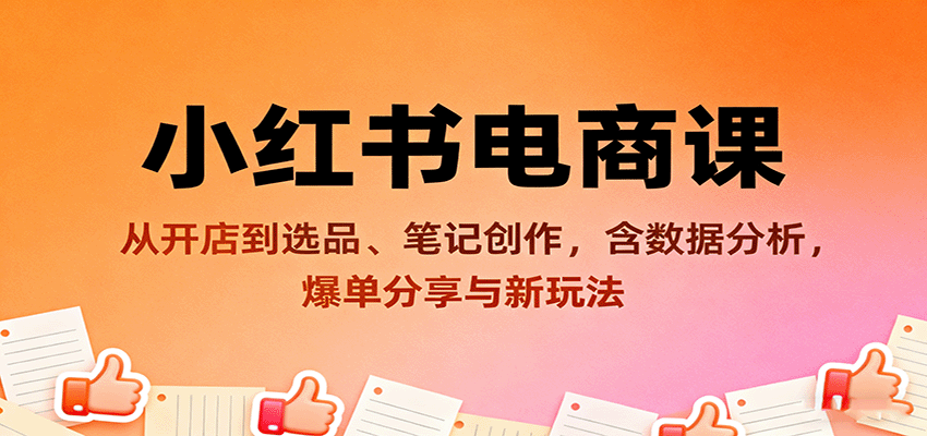 小红书电商课：从开店到选品、笔记创作，含数据分析，爆单分享与新玩法-吾爱自习网