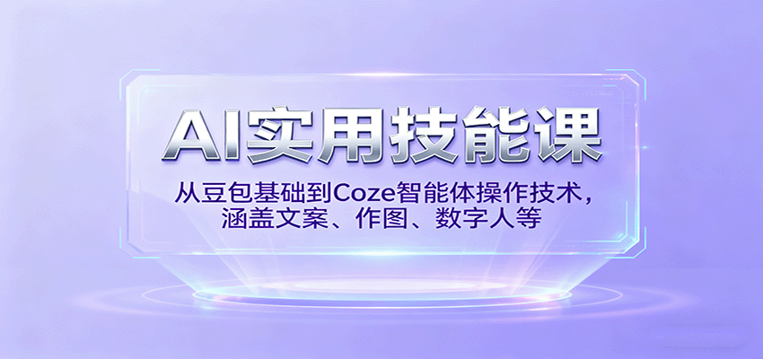 AI实用技能课，从豆包基础到Coze智能体操作技术，涵盖文案、作图、数字人等-吾爱自习网