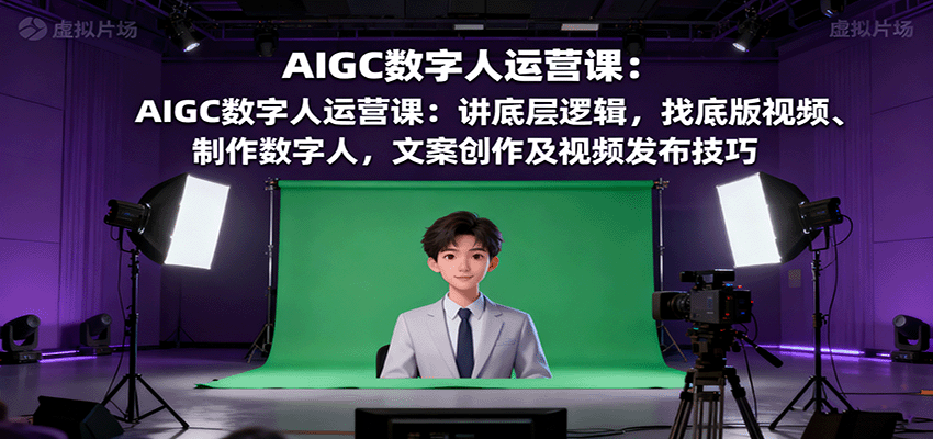 AIGC数字人运营课：讲底层逻辑，找底版视频、制作数字人，文案创作及视频发布技巧-吾爱自习网