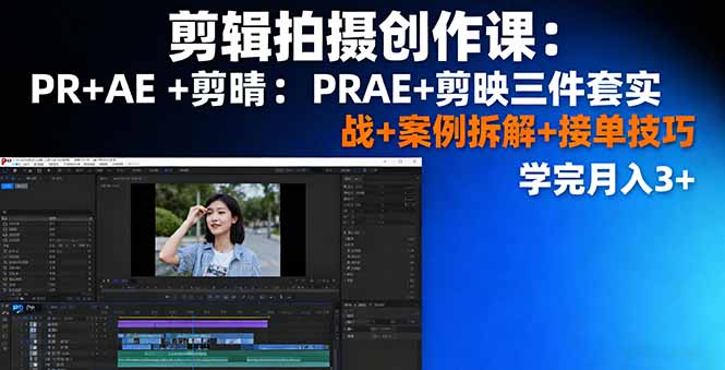 剪辑拍摄创作课：PR+AE+剪映三件套实战+案例拆解+接单技巧，学完月入3+-吾爱自习网