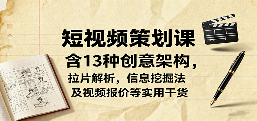 短视频策划课，含13种创意架构，拉片解析，信息挖掘法及视频报价等实用干货-吾爱自习网