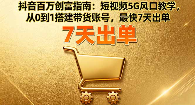 抖音百万创富指南：短视频5G风口教学，从0到1搭建带货账号，最快7天出单-吾爱自习网