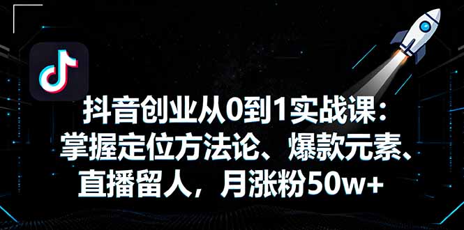 抖音创业从0到1实战课：掌握定位方法论、爆款元素、直播留人，月涨粉50w+-吾爱自习网