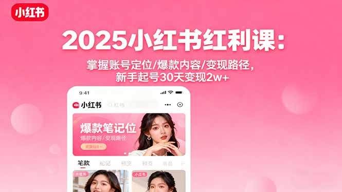 2025小红书红利课：掌握账号定位/爆款内容/变现路径，新手起号30天变现2w+-吾爱自习网