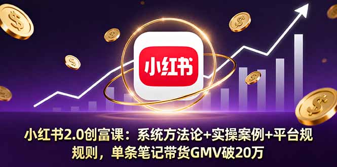 小红书2.0创富课：系统方法论+实操案例+平台规则，单条笔记带货GMV破20万-吾爱自习网