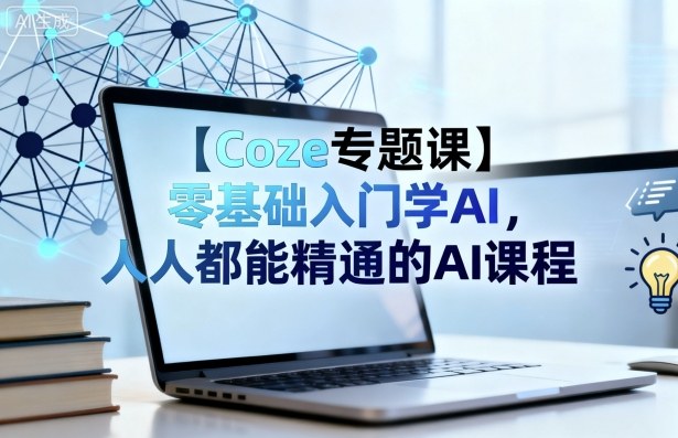 【Coze专题课】零基础入门学AI，人人都能精通的AI课程-吾爱自习网