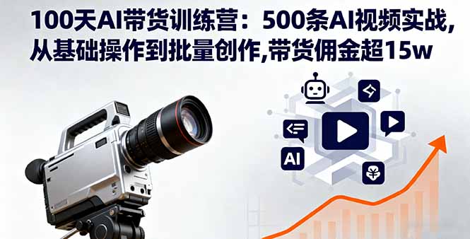 100天AI带货训练营：500条AI视频实战,从基础操作到批量创作,带货佣金超15w-吾爱自习网