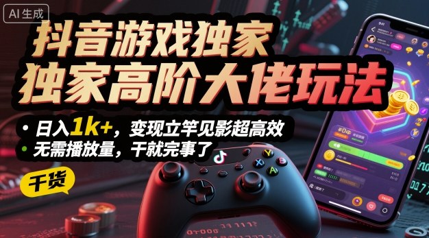 抖音游戏独家高阶大佬玩法，日入1k+，变现立竿见影超高效，无需播放量，干就完事了【揭秘】-吾爱自习网