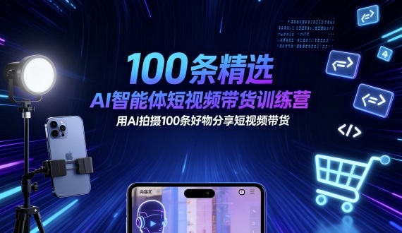 100条精选AI智能体短视频带货训练营，用AI拍摄100条好物分享短视频带货-吾爱自习网