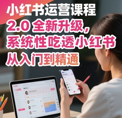 小红书运营课程2.0全新升级,从入门到精通,系统性吃透小红书-吾爱自习网