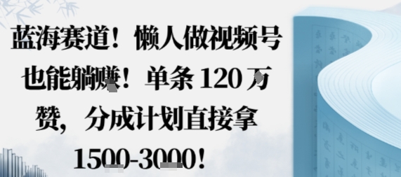 蓝海赛道，懒人做视频号也能躺挣，单条120W赞，分成计划直接拿1.5k，不用拍不用剪-吾爱自习网