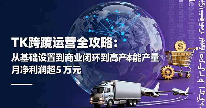 TK跨境运营全攻略：从基础设置到商业闭环到低成本量产，月净利润超5万美元-吾爱自习网