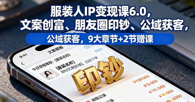 服装人IP变现课6.0,文案创富、朋友圈印钞、公域获客,9大章节+2节赠课-吾爱自习网