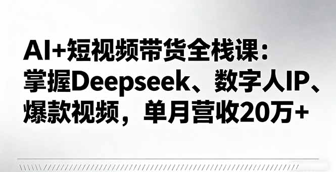 AI+短视频带货全栈课:掌握Deepseek、数字人IP、爆款视频,单月营收20万+-吾爱自习网
