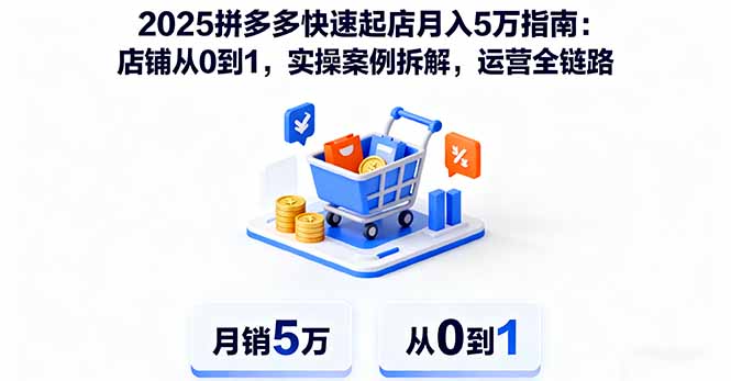 2025拼多多快速起店月入5万指南：店铺从0到1，实操案例拆解，运营全链路-吾爱自习网