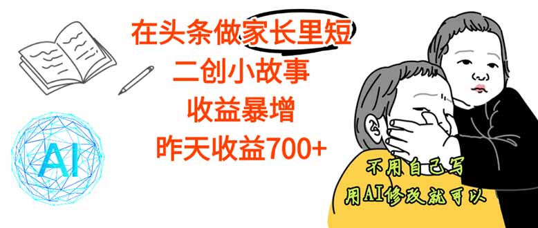 【劲爆】在头条做家长里短二创小故事，收益暴增，这个月我已经赚了1.5W+-吾爱自习网