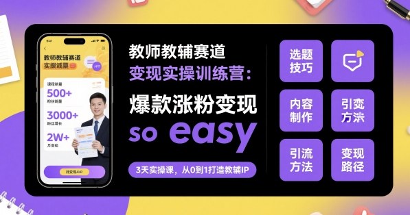 教师教辅赛道变现实操训练营，爆款涨粉变现so easy-吾爱自习网