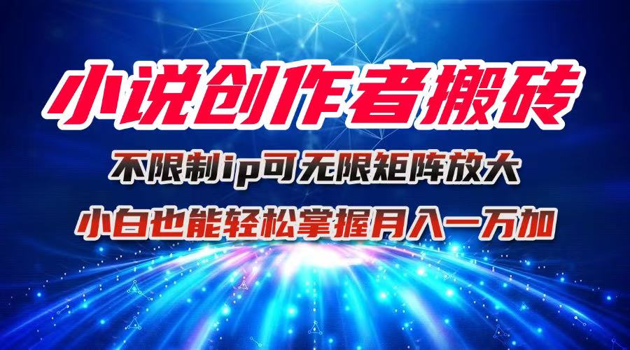 小说创作者搬砖玩法，不限制IP简单无脑 可矩阵无限放大小白也能实现轻…-吾爱自习网