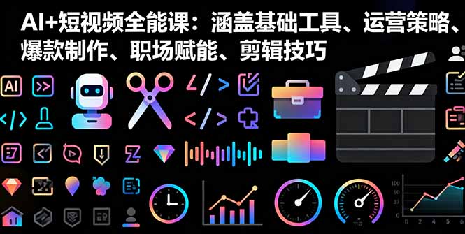 AI+短视频全能课：涵盖基础工具、运营策略、爆款制作、职场赋能、剪辑技巧-吾爱自习网