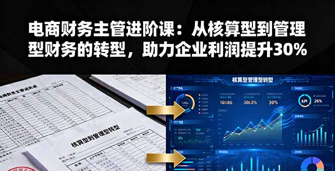 电商财务主管进阶课：从核算型到管理型财务的转型，助力企业利润提升30%-吾爱自习网