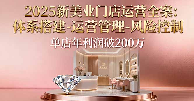 2025新美业门店运营全案：体系搭建-运营管理-风险控制，单店年利润破200万-吾爱自习网