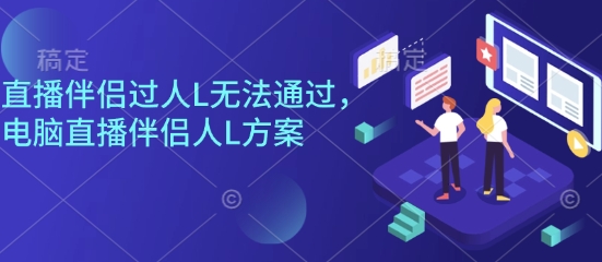 直播伴侣过人L无法通过，电脑直播伴侣人L方案，自测-吾爱自习网