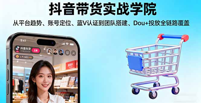 抖音带货实战学院:从平台趋势/账号定位/蓝V认证到团队搭建/Dou+投放全链路-吾爱自习网