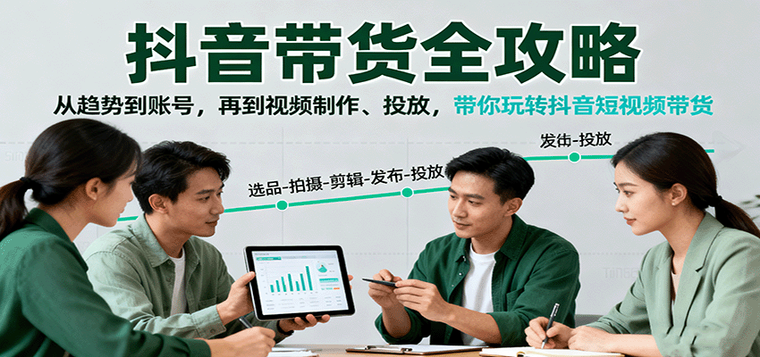 抖音带货全攻略：从趋势到账号，再到视频制作、投放，带你玩转抖音短视频带货-吾爱自习网