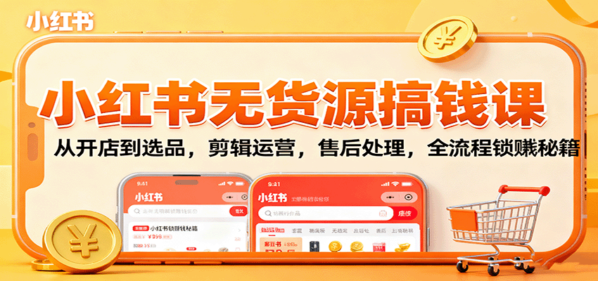 小红书无货源搞钱课：从开店到选品，剪辑运营，售后处理，全流程解锁赚钱秘籍-吾爱自习网