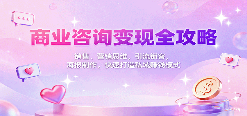 商业咨询变现全攻略：销售、营销思维，引流锁客，海报制作，快速打造私域赚钱模式-吾爱自习网