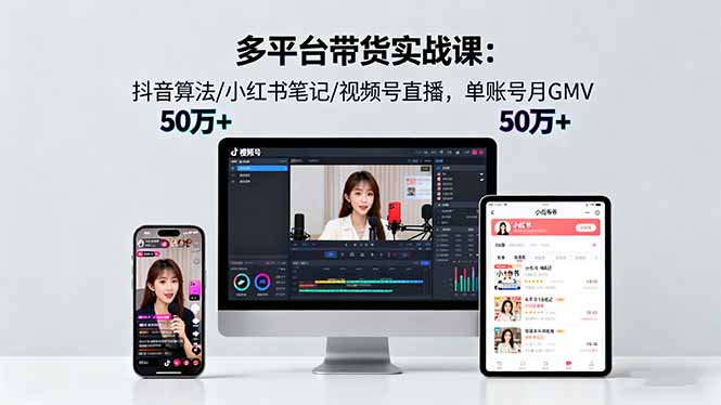 多平台带货实战课18.0：抖音算法/小红书笔记/视频号直播，单账号月GMV50w+-吾爱自习网