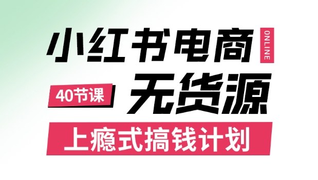 小红书无货源电商课程,上瘾式搞钱计划,不论月薪3k还是3W都应该学的賺钱技巧-吾爱自习网