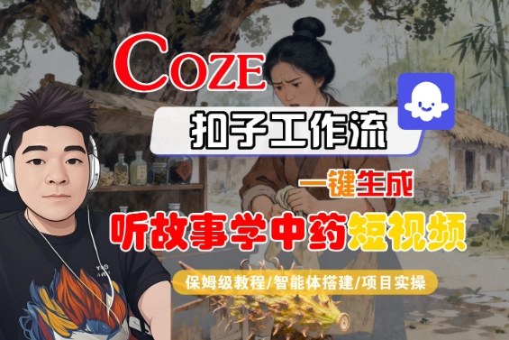 Coze扣子智能体工作流一键生成“听故事学中药“短视频，全流程保姆级教学-吾爱自习网