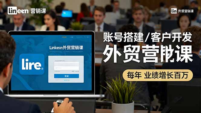 LinkedIn外贸营销课：账号搭建/客户开发/成交转化，年业绩增长百万+-吾爱自习网
