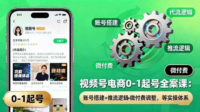 视频号电商0-1起号全案课：账号搭建+推流逻辑+微付费调整，等实操体系-吾爱自习网