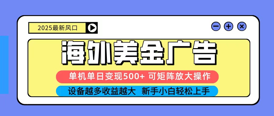 2025吃肉海外美金广告，单机单日变现500+，矩阵可无限放大，新手小白轻松上手-吾爱自习网