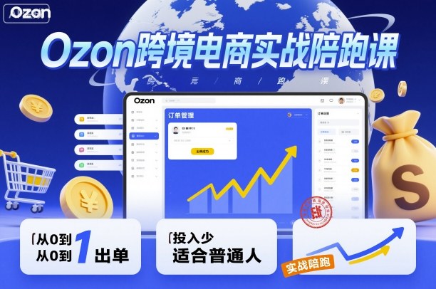 Ozon跨境电商实战陪跑课，教你从0到1出单，投入少适合普通人-吾爱自习网