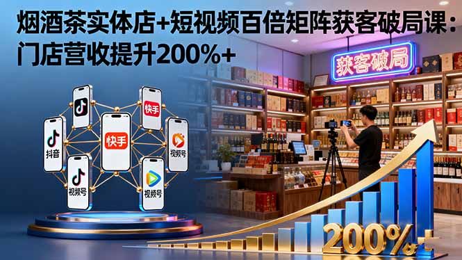 烟酒茶实体店+短视频百倍矩阵获客破局课：门店营收提升200%+-吾爱自习网