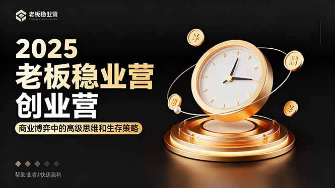 2025老板稳赚创业营：商业博弈中高级思维和生存策略，帮助创业者快速盈利-吾爱自习网