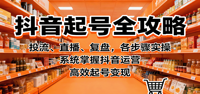 抖音起号全攻略，投流、直播、复盘，各步骤实操，系统掌握抖音运营，高效起号变现-吾爱自习网