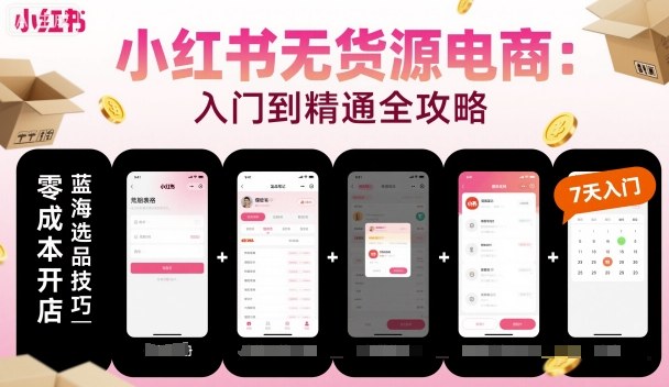 小红书无货源电商，入门到精通，开店+选品+笔记+剪辑+赛道+内容-吾爱自习网