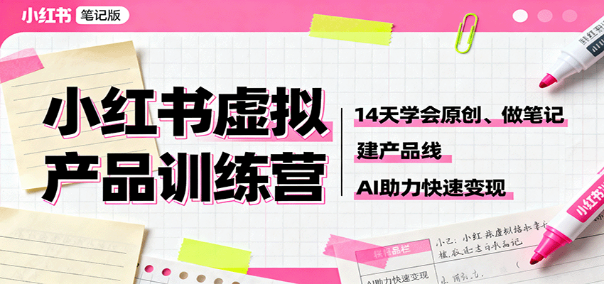 小红书虚拟产品训练营：14天学会原创、做笔记、建产品线，AI助力快速变现-吾爱自习网