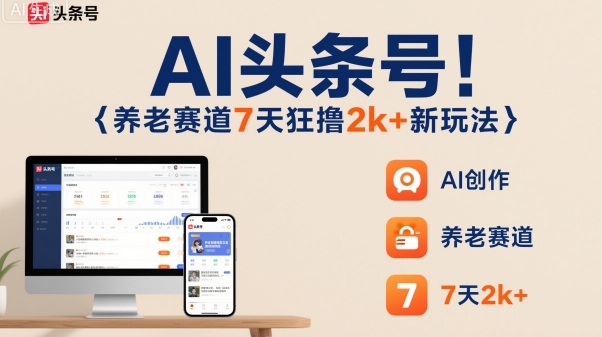 AI头条号，7天狂撸2k+，做养老赛道，新风口新玩法-吾爱自习网