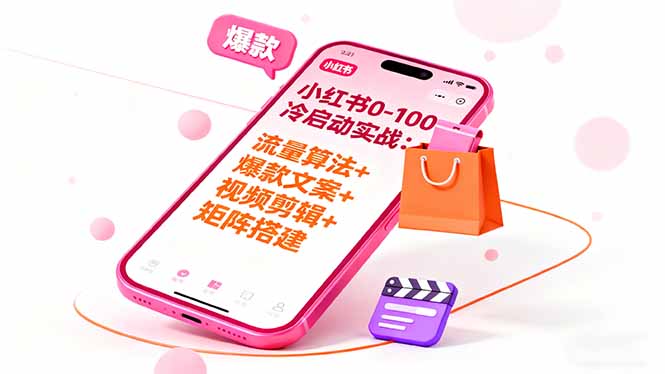 小红书0-100冷启动实战：流量算法+爆款选品+爆款文案+视频剪辑+矩阵搭建-吾爱自习网