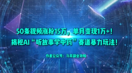 50条视频涨粉15W，单月变现1W+！揭秘AI“听故事学中药”赛道暴力玩法-吾爱自习网